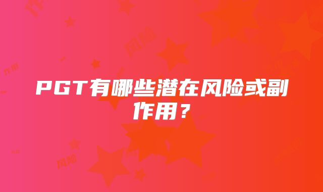 PGT有哪些潜在风险或副作用？