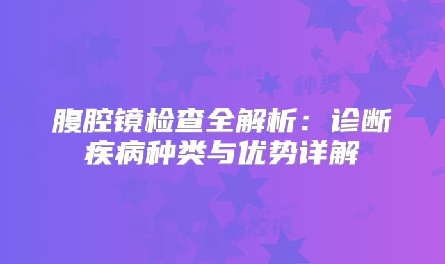 腹腔镜检查全解析：诊断疾病种类与优势详解