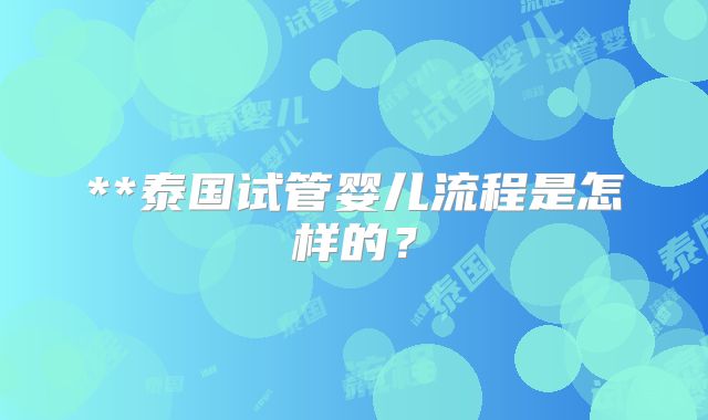 **泰国试管婴儿流程是怎样的?