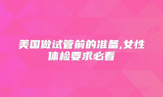 美国做试管前的准备,女性体检要求必看