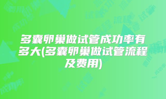 多囊卵巢做试管成功率有多大(多囊卵巢做试管流程及费用)