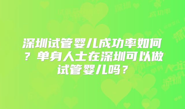 深圳试管婴儿成功率如何？单身人士在深圳可以做试管婴儿吗？