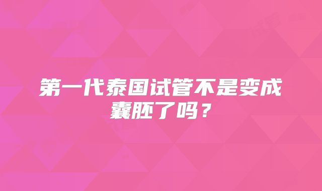 第一代泰国试管不是变成囊胚了吗？