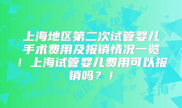 上海地区第二次试管婴儿手术费用及报销情况一览！上海试管婴儿费用可以报销吗？！
