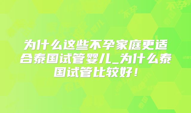 为什么这些不孕家庭更适合泰国试管婴儿_为什么泰国试管比较好！