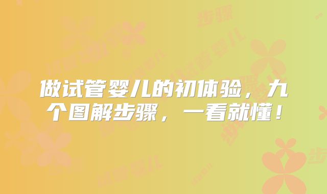 做试管婴儿的初体验，九个图解步骤，一看就懂！