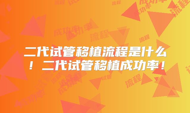 二代试管移植流程是什么!二代试管移植成功率!