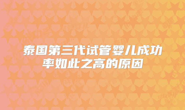 泰国第三代试管婴儿成功率如此之高的原因