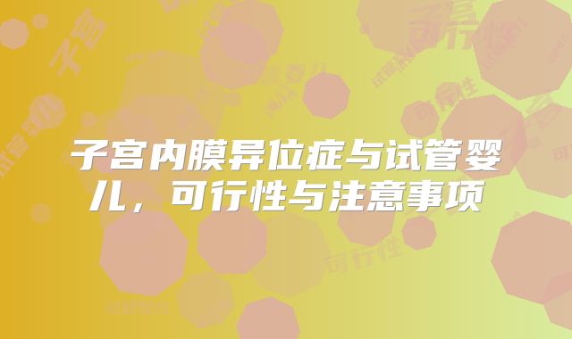 子宫内膜异位症与试管婴儿,可行性与注意事项