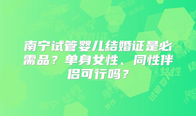 南宁试管婴儿结婚证是必需品？单身女性、同性伴侣可行吗？