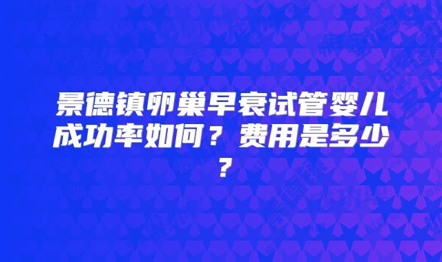 景德镇卵巢早衰试管婴儿成功率如何?费用是多少?