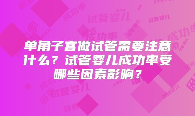 单角子宫做试管需要注意什么？试管婴儿成功率受哪些因素影响？