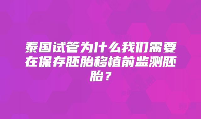 泰国试管为什么我们需要在保存胚胎移植前监测胚胎?