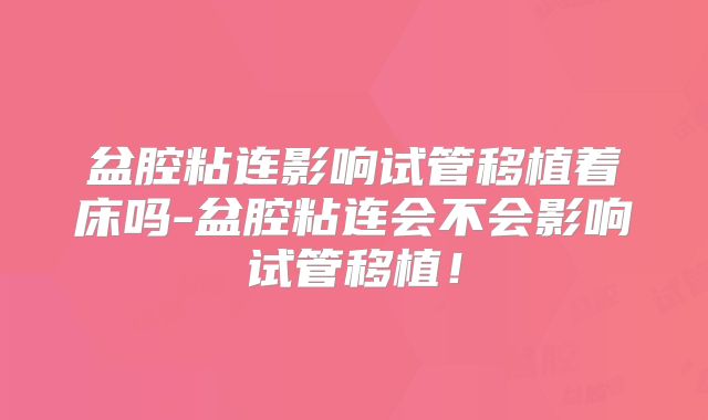盆腔粘连影响试管移植着床吗-盆腔粘连会不会影响试管移植！