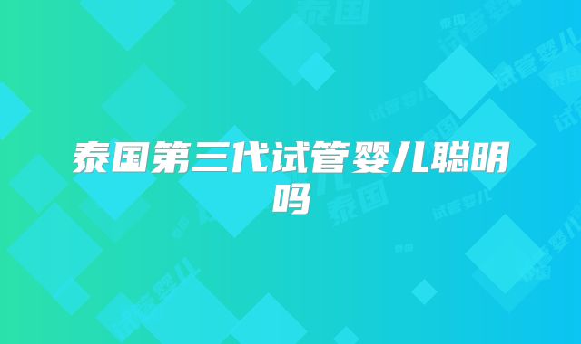 泰国第三代试管婴儿聪明吗