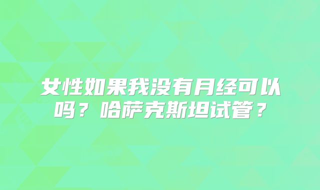 女性如果我没有月经可以吗?哈萨克斯坦试管?