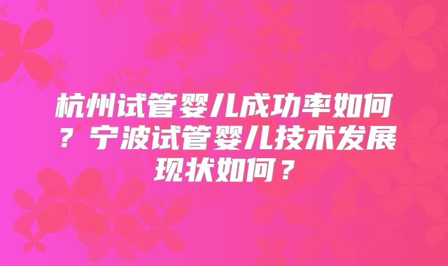 杭州试管婴儿成功率如何？宁波试管婴儿技术发展现状如何？