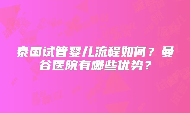 泰国试管婴儿流程如何？曼谷医院有哪些优势？