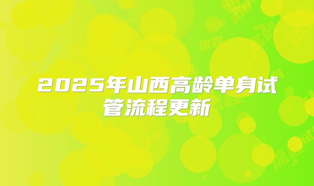 2025年山西高龄单身试管流程更新