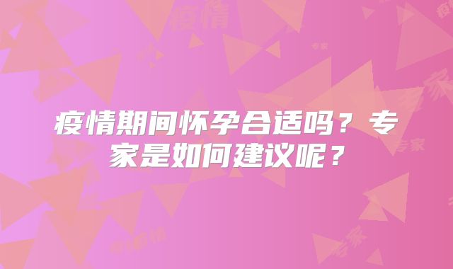 疫情期间怀孕合适吗?专家是如何建议呢?
