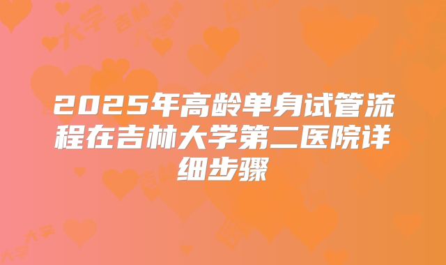 2025年高龄单身试管流程在吉林大学第二医院详细步骤