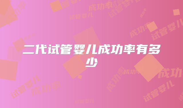 二代试管婴儿成功率有多少