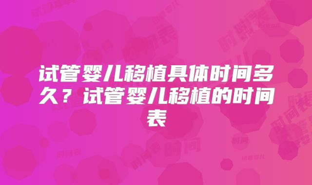 试管婴儿移植具体时间多久?试管婴儿移植的时间表