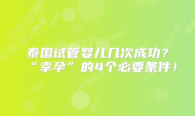泰国试管婴儿几次成功?“幸孕”的4个必要条件!