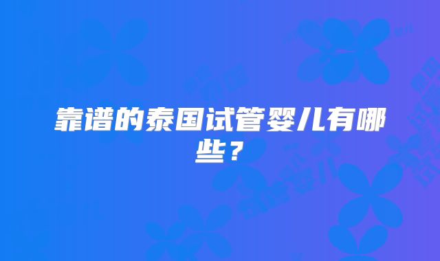 靠谱的泰国试管婴儿有哪些？