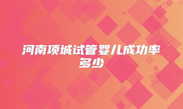河南项城试管婴儿成功率多少