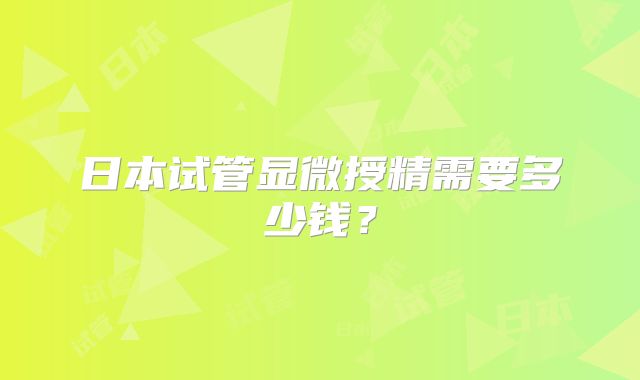 日本试管显微授精需要多少钱？