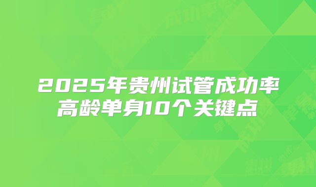 2025年贵州试管成功率高龄单身10个关键点