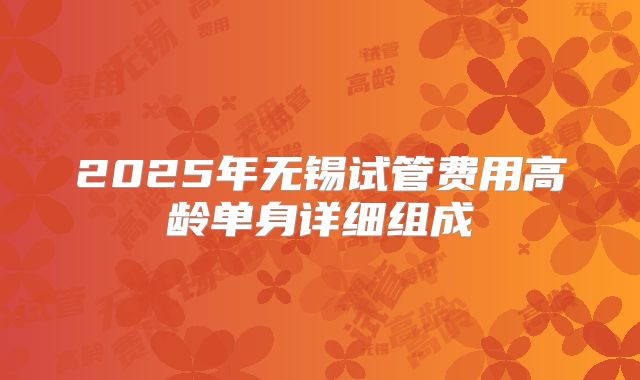 2025年无锡试管费用高龄单身详细组成