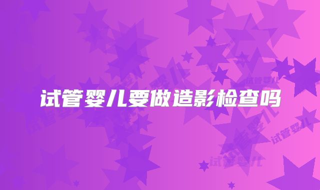 试管婴儿要做造影检查吗