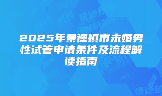 2025年景德镇市未婚男性试管申请条件及流程解读指南