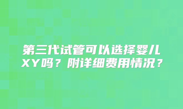 第三代试管可以选择婴儿XY吗?附详细费用情况?
