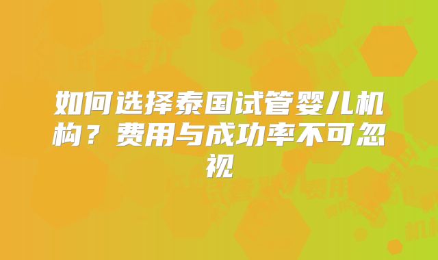 如何选择泰国试管婴儿机构?费用与成功率不可忽视
