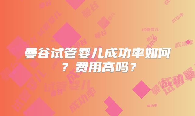 曼谷试管婴儿成功率如何?费用高吗?