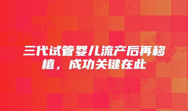 三代试管婴儿流产后再移植,成功关键在此