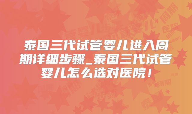 泰国三代试管婴儿进入周期详细步骤_泰国三代试管婴儿怎么选对医院!