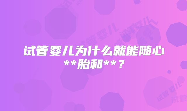试管婴儿为什么就能随心**胎和**?