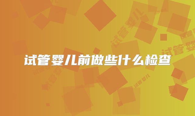 试管婴儿前做些什么检查