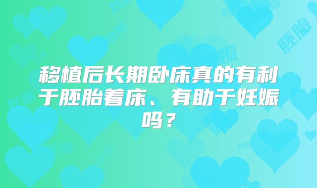移植后长期卧床真的有利于胚胎着床、有助于妊娠吗?