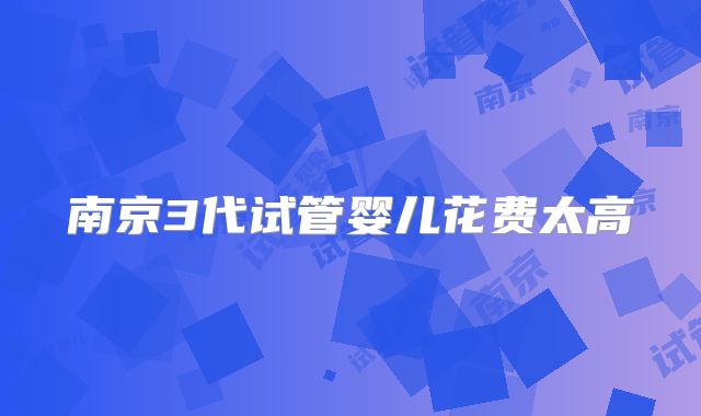 南京3代试管婴儿花费太高