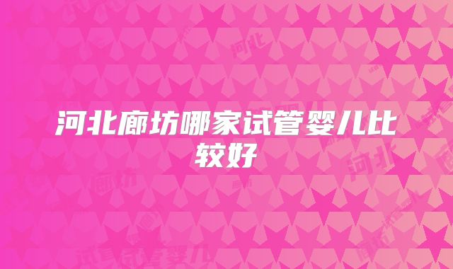 河北廊坊哪家试管婴儿比较好