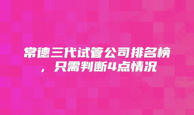 常德三代试管公司排名榜,只需判断4点情况