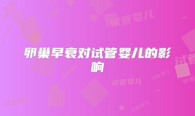 卵巢早衰对试管婴儿的影响