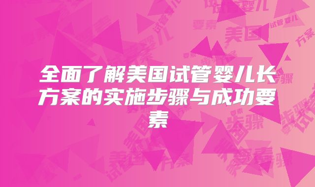 全面了解美国试管婴儿长方案的实施步骤与成功要素