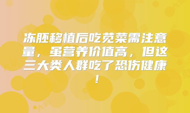 冻胚移植后吃苋菜需注意量,虽营养价值高,但这三大类人群吃了恐伤健康!