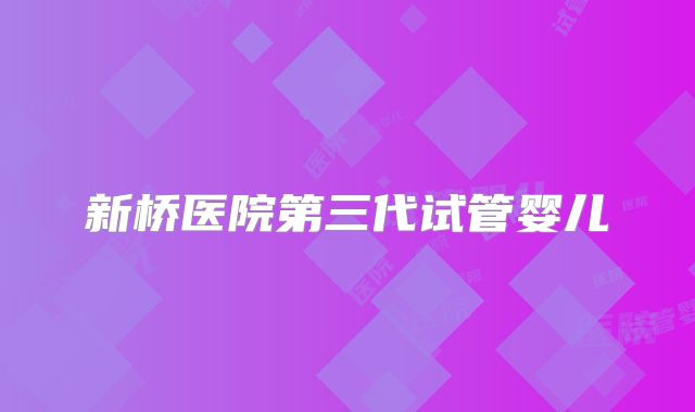 新桥医院第三代试管婴儿